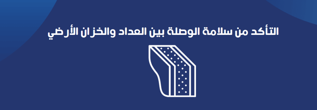 التأكد من سلامة الوصلة بين العداد والخزان الأرضي